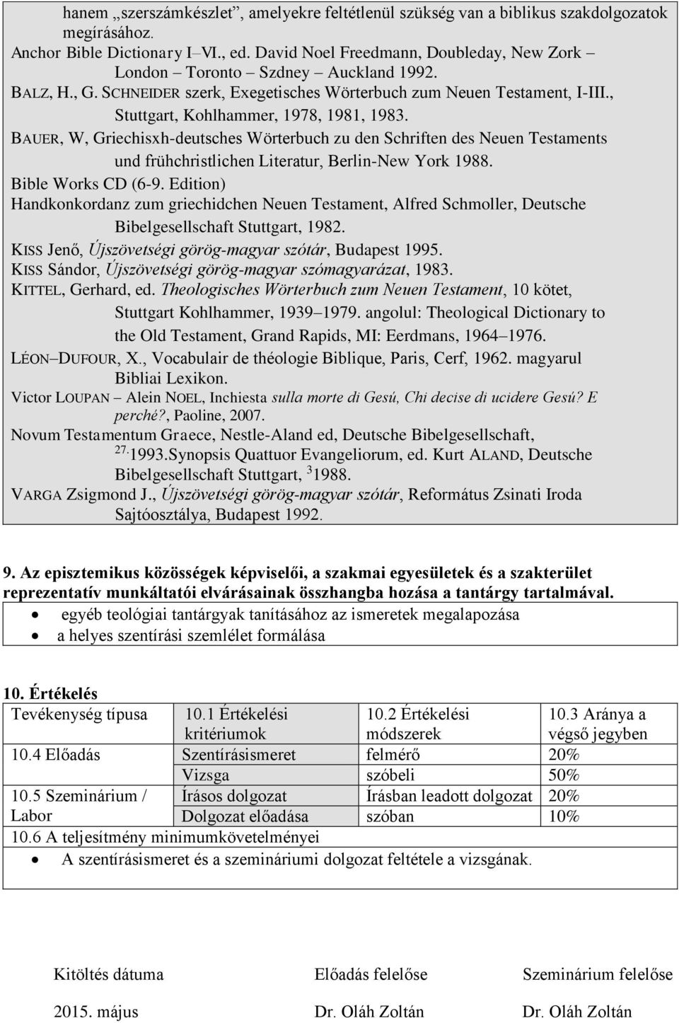 , Stuttgart, Kohlhammer, 1978, 1981, 1983. BAUER, W, Griechisxh-deutsches Wörterbuch zu den Schriften des Neuen Testaments und frühchristlichen Literatur, Berlin-New York 1988. Bible Works CD (6-9.