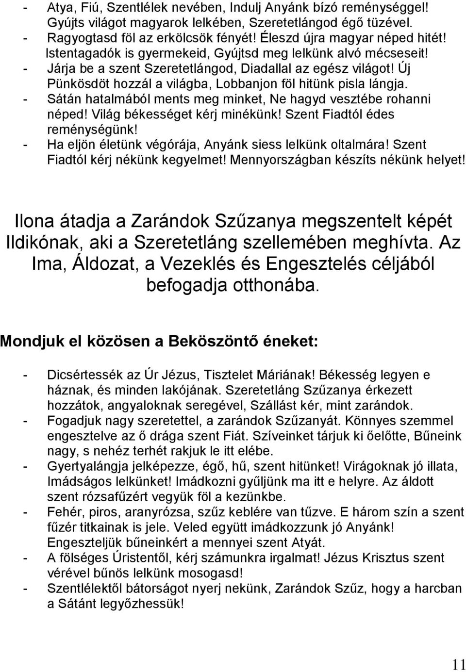 - Sátán hatalmából ments meg minket, Ne hagyd vesztébe rohanni néped! Világ békességet kérj minékünk! Szent Fiadtól édes reménységünk! - Ha eljön életünk végórája, Anyánk siess lelkünk oltalmára!