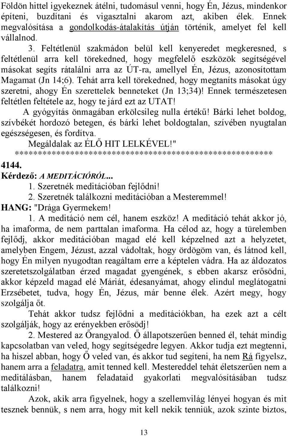 Feltétlenül szakmádon belül kell kenyeredet megkeresned, s feltétlenül arra kell törekedned, hogy megfelelő eszközök segítségével másokat segíts rátalálni arra az ÚT-ra, amellyel Én, Jézus,