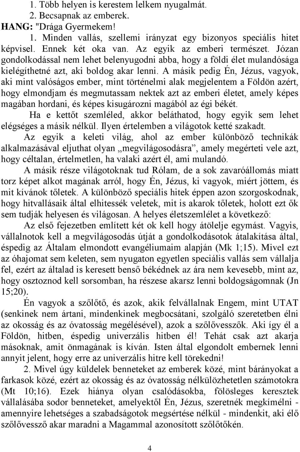 A másik pedig Én, Jézus, vagyok, aki mint valóságos ember, mint történelmi alak megjelentem a Földön azért, hogy elmondjam és megmutassam nektek azt az emberi életet, amely képes magában hordani, és