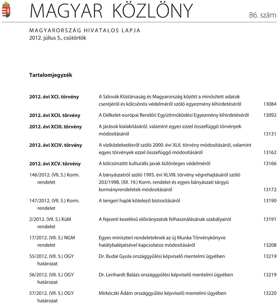 törvény A Délkelet-európai Rendõri Együttmûködési Egyezmény kihirdetésérõl 13092 2012. évi XCIII. törvény A járások kialakításáról, valamint egyes ezzel összefüggõ törvények módosításáról 13131 2012.