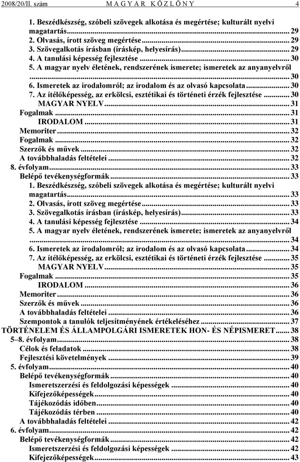 Ismeretek az irodalomról; az irodalom és az olvasó kapcsolata... 30 7. Az ítélőképesség, az erkölcsi, esztétikai és történeti érzék fejlesztése... 30 MAGYAR NYELV... 31 Fogalmak... 31 IRODALOM.