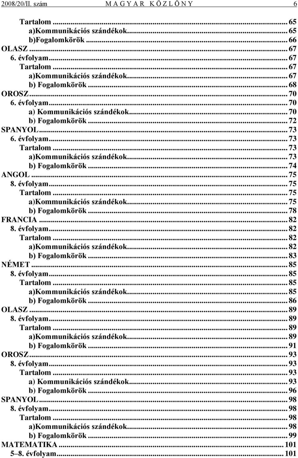 .. 73 b) Fogalomkörök... 74 ANGOL... 75 8. évfolyam... 75 Tartalom... 75 a)kommunikációs szándékok... 75 b) Fogalomkörök... 78 FRANCIA... 82 8. évfolyam... 82 Tartalom... 82 a)kommunikációs szándékok.