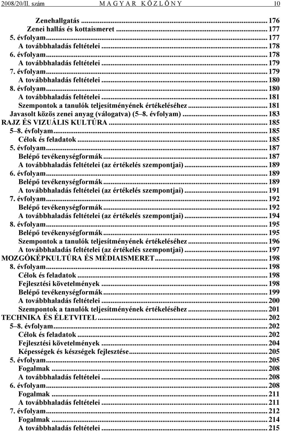 .. 181 Javasolt közös zenei anyag (válogatva) (5 8. évfolyam)... 183 RAJZ ÉS VIZUÁLIS KULTÚRA... 185 5 8. évfolyam... 185 Célok és feladatok... 185 5. évfolyam... 187 Belépő tevékenységformák.