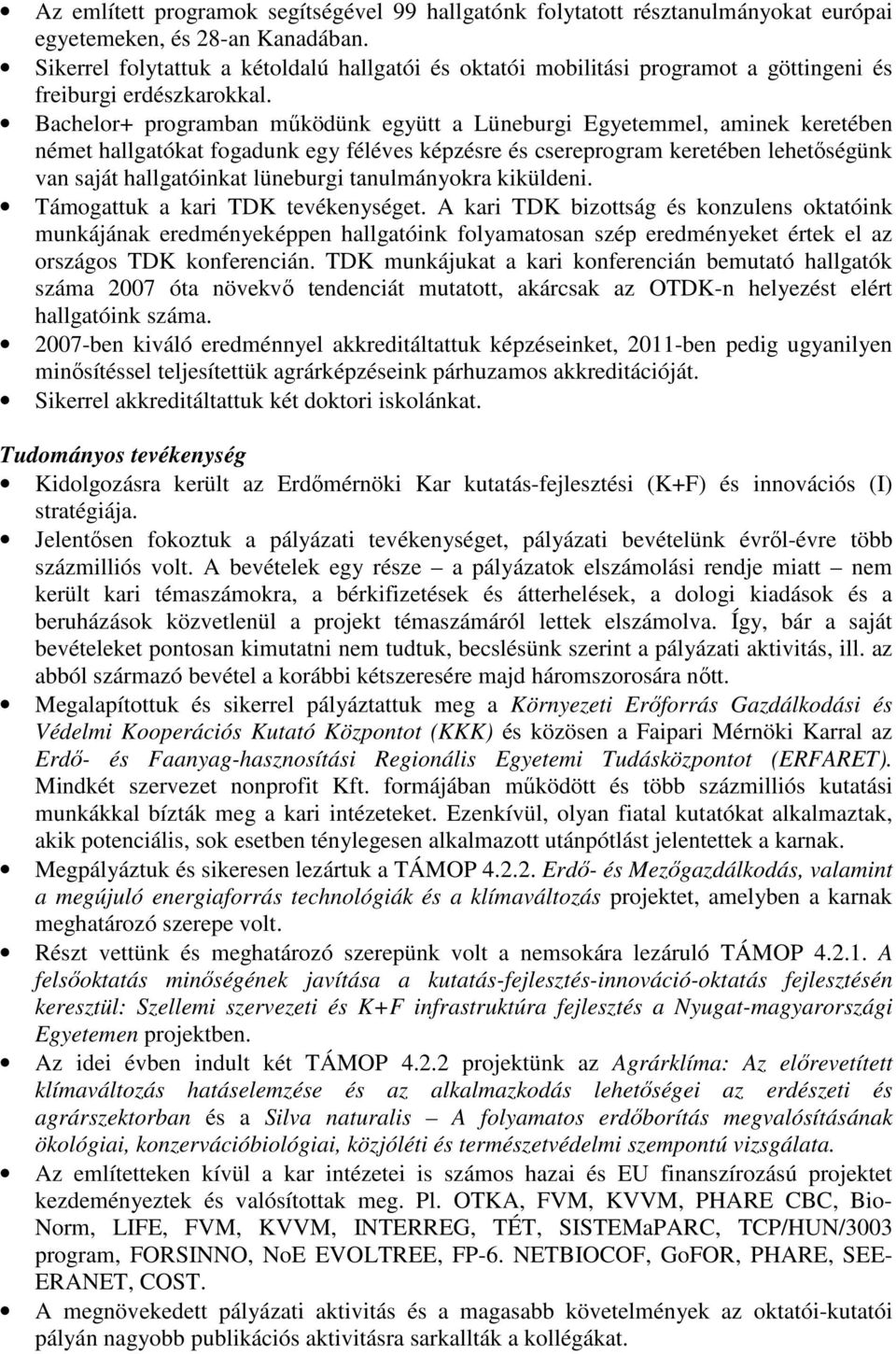 Bachelor+ programban működünk együtt a Lüneburgi Egyetemmel, aminek keretében német hallgatókat fogadunk egy féléves képzésre és csereprogram keretében lehetőségünk van saját hallgatóinkat lüneburgi