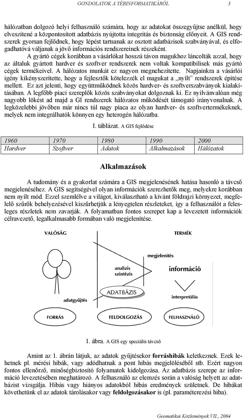 A gyártó cégek korábban a vásárlókat hosszú távon magukhoz láncolták azzal, hogy az általuk gyártott hardver és szoftver rendszerek nem voltak kompatibilisek más gyártó cégek termékeivel.