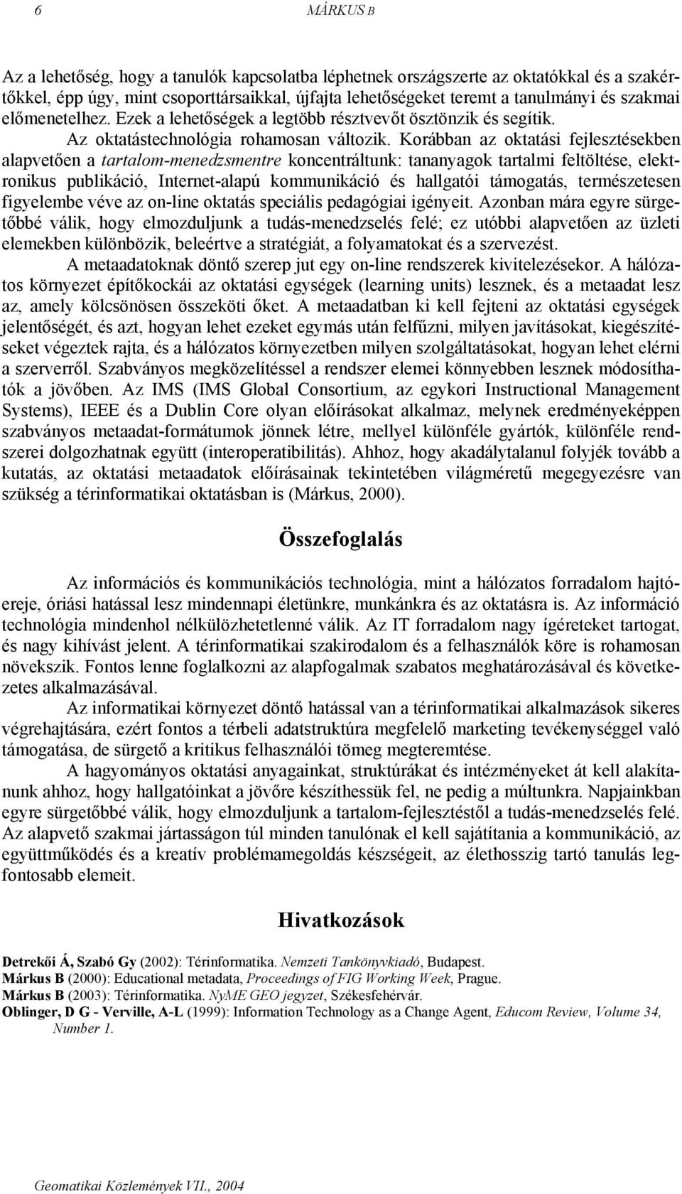 Korábban az oktatási fejlesztésekben alapvetően a tartalom-menedzsmentre koncentráltunk: tananyagok tartalmi feltöltése, elektronikus publikáció, Internet-alapú kommunikáció és hallgatói támogatás,