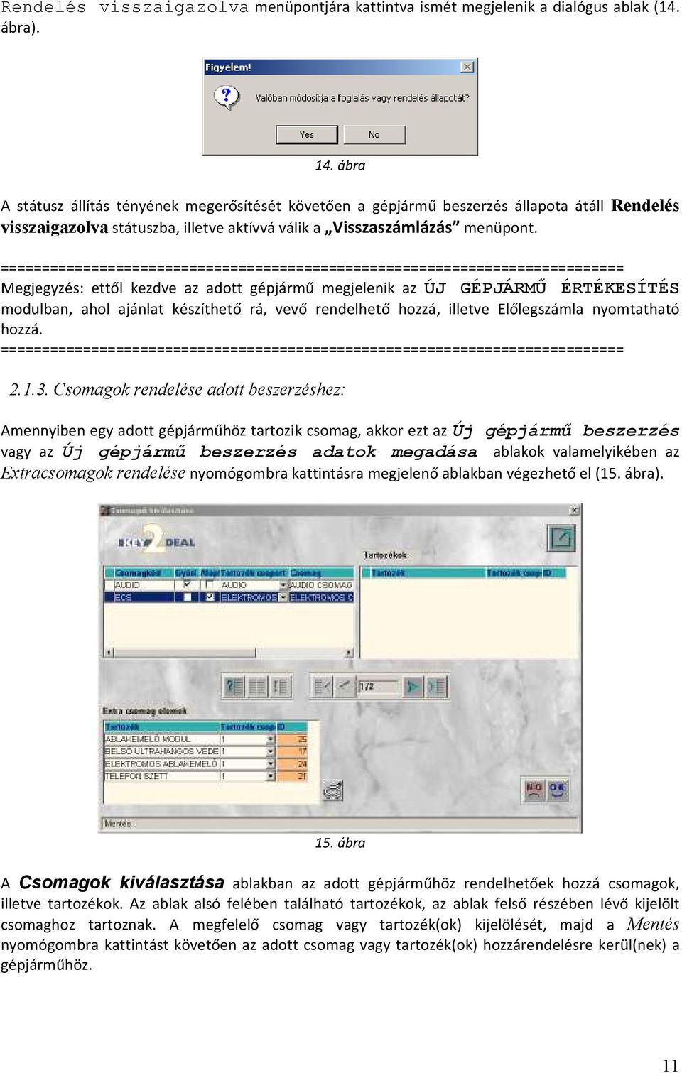 ============================================================================ Megjegyzés: ettől kezdve az adott gépjármű megjelenik az ÚJ GÉPJÁRMŐ ÉRTÉKESÍTÉS modulban, ahol ajánlat készíthető rá,