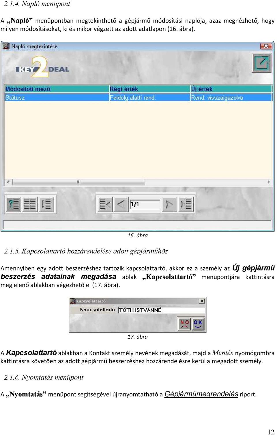 Kapcsolattartó hozzárendelése adott gépjárműhöz Amennyiben egy adott beszerzéshez tartozik kapcsolattartó, akkor ez a személy az Új gépjármű beszerzés adatainak megadása ablak