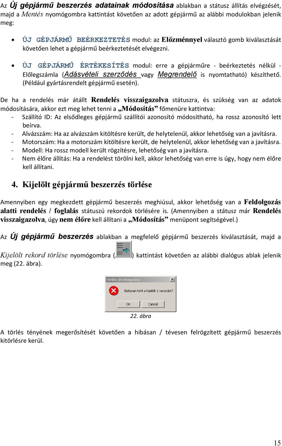 ÚJ GÉPJÁRMŐ ÉRTÉKESÍTÉS modul: erre a gépjárműre - beérkeztetés nélkül - Előlegszámla (Adásvételi szerződés vagy Megrendelő is nyomtatható) készíthető. (Például gyártásrendelt gépjármű esetén).