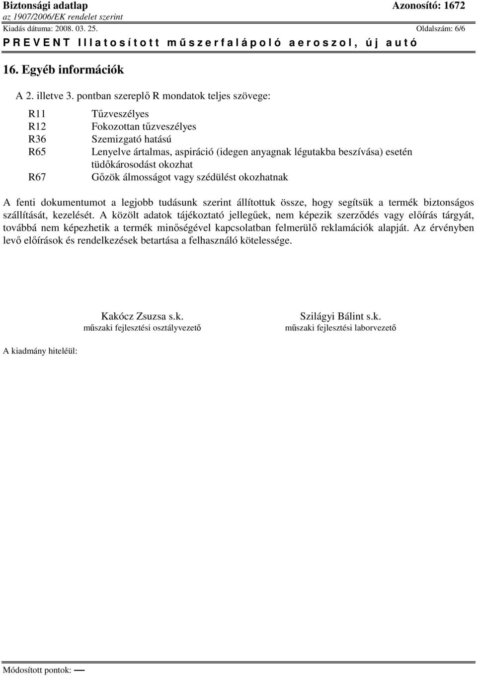 tüdőkárosodást okozhat Gőzök álmosságot vagy szédülést okozhatnak A fenti dokumentumot a legjobb tudásunk szerint állítottuk össze, hogy segítsük a termék biztonságos szállítását, kezelését.