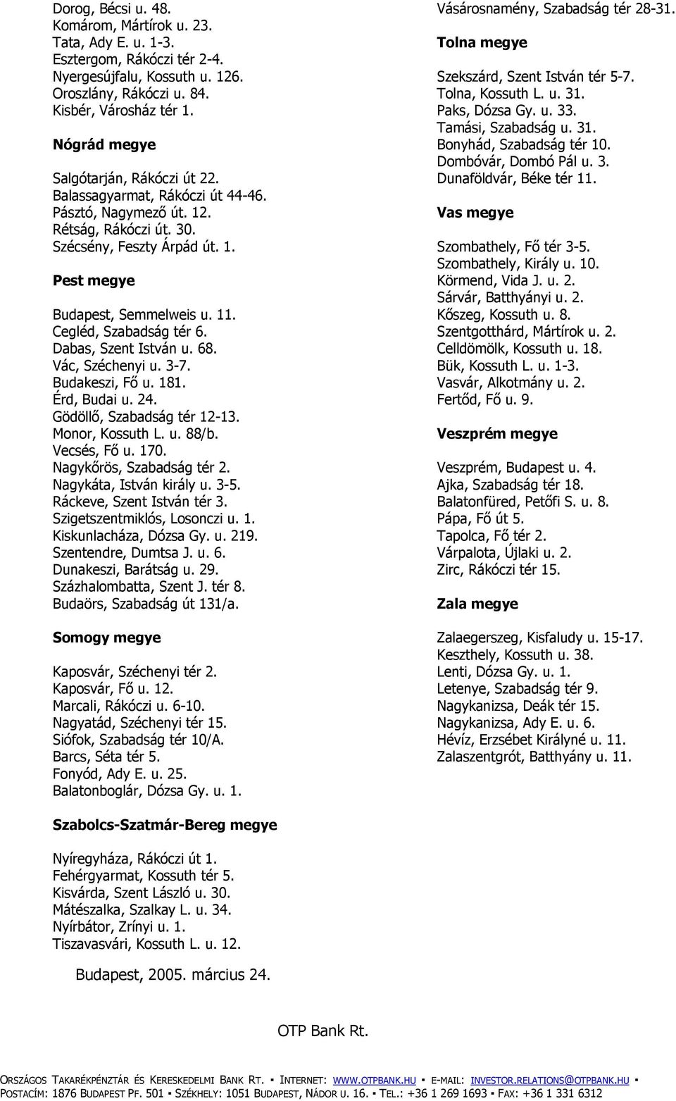 Cegléd, Szabadság tér 6. Dabas, Szent István u. 68. Vác, Széchenyi u. 3-7. Budakeszi, Fő u. 181. Érd, Budai u. 24. Gödöllő, Szabadság tér 12-13. Monor, Kossuth L. u. 88/b. Vecsés, Fő u. 170.