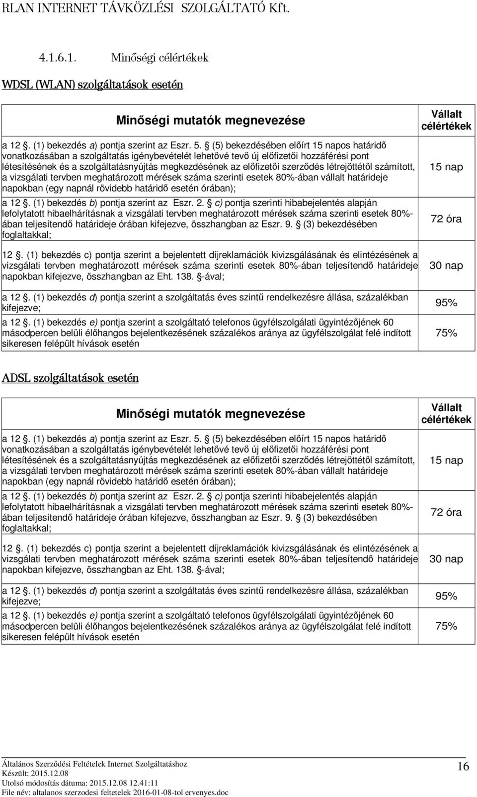 létrejöttétl számított, a vizsgálati tervben meghatározott mérések száma szerinti esetek 80%-ában vállalt határideje napokban (egy napnál rövidebb határid esetén órában); a 12.