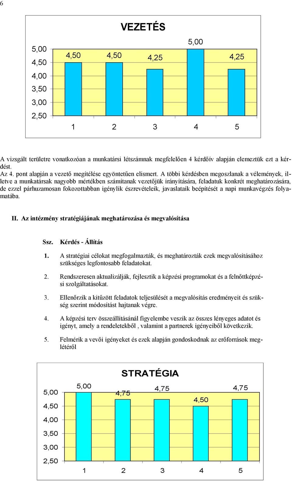 A többi kérdésben megoszlanak a vélemények, illetve a munkatársak nagyobb mértékben számítanak vezetőjük irányítására, feladatuk konkrét meghatározására, de ezzel párhuzamosan fokozottabban igénylik