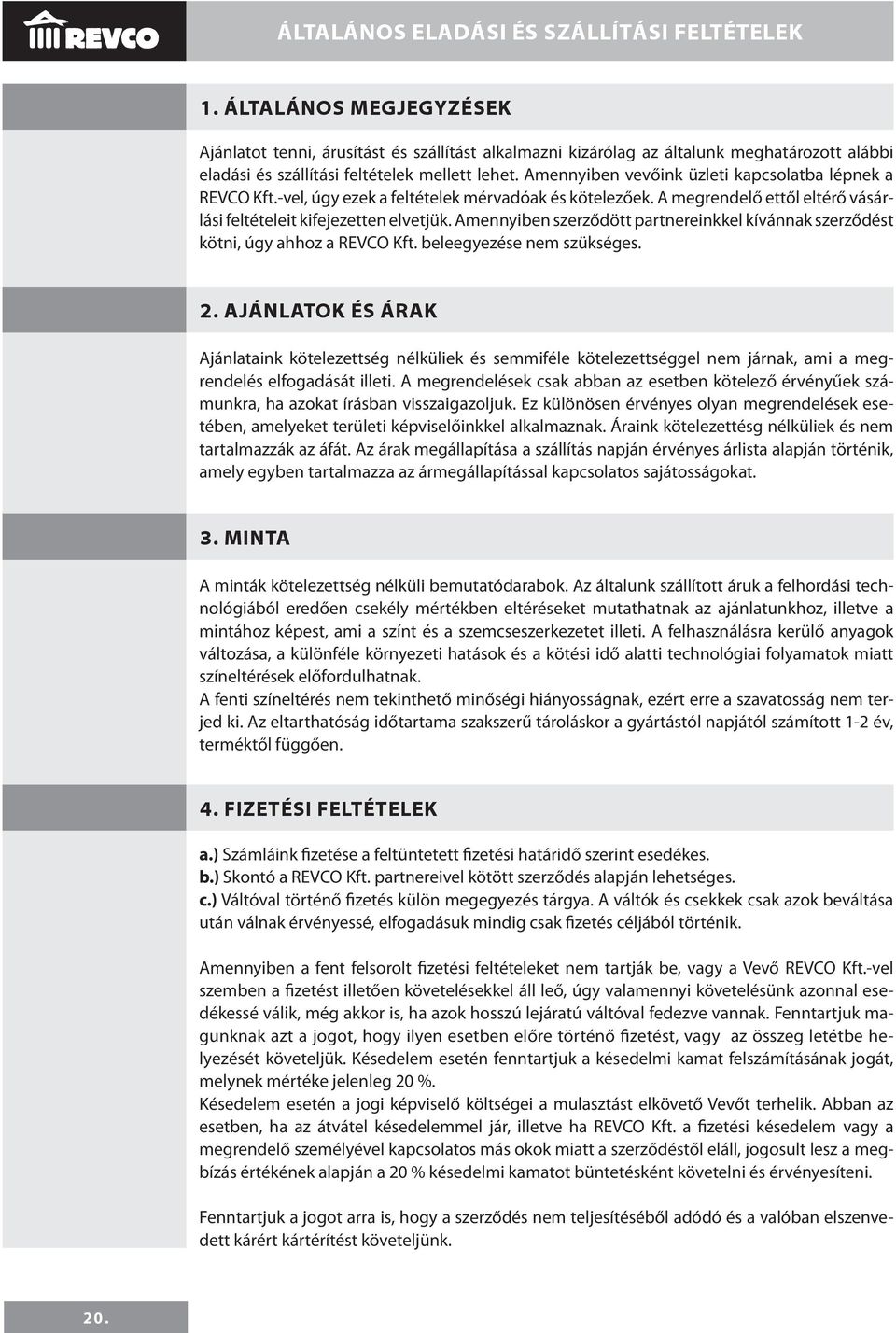 Amennyiben vevőink üzleti kapcsolatba lépnek a REVCO Kft.-vel, úgy ezek a feltételek mérvadóak és kötelezőek. A megrendelő ettől eltérő vásárlási feltételeit kifejezetten elvetjük.