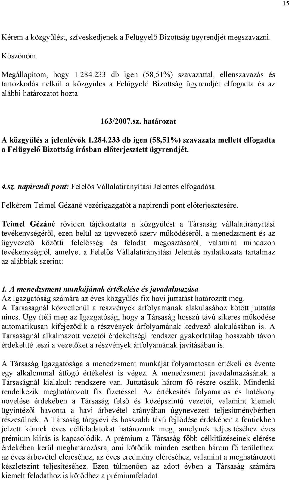 284.233 db igen (58,51%) szavazata mellett elfogadta a Felügyelő Bizottság írásban előterjesztett ügyrendjét. 4.sz. napirendi pont: Felelős Vállalatirányítási Jelentés elfogadása Felkérem Teimel Gézáné vezérigazgatót a napirendi pont előterjesztésére.