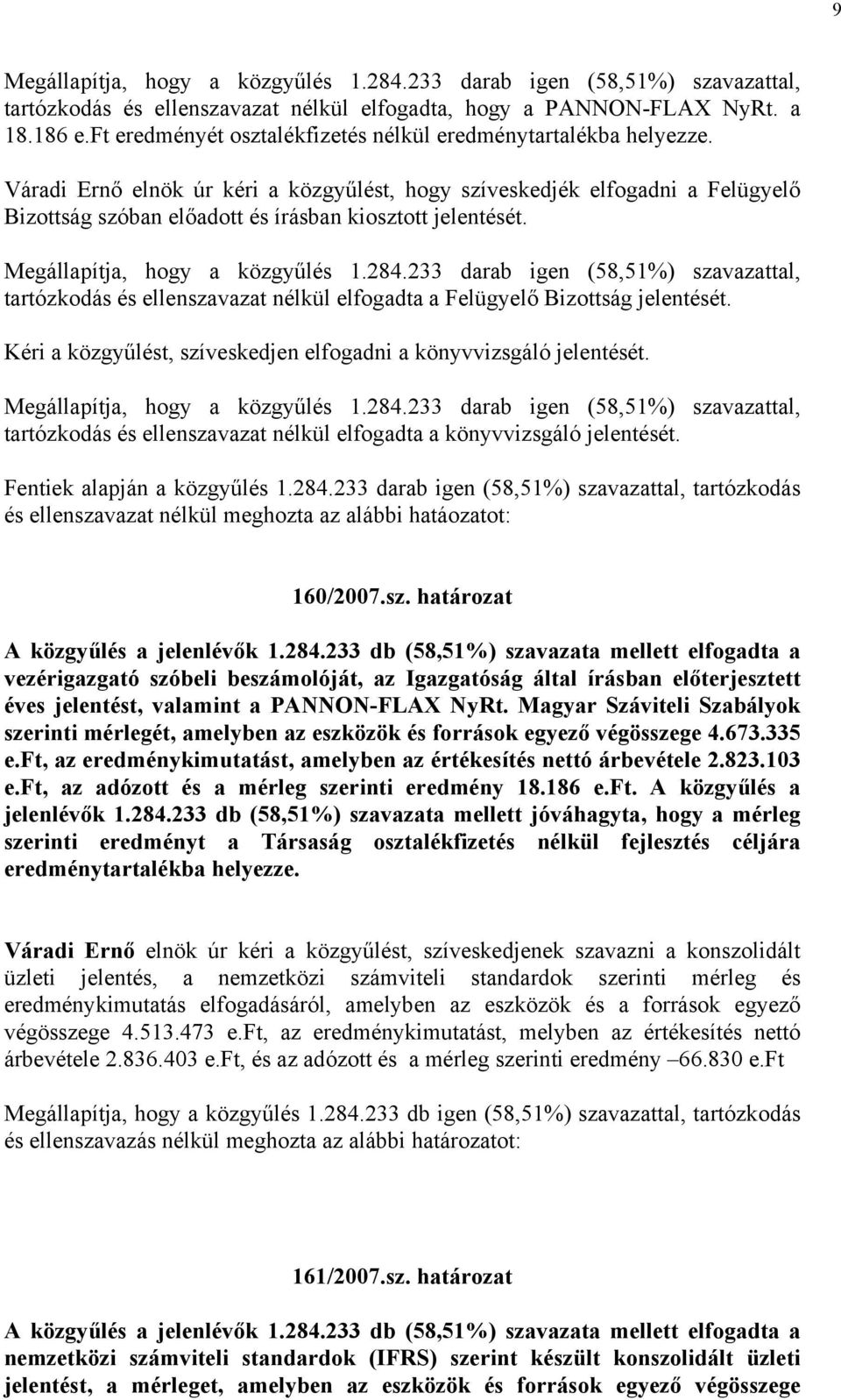 Váradi Ernő elnök úr kéri a közgyűlést, hogy szíveskedjék elfogadni a Felügyelő Bizottság szóban előadott és írásban kiosztott jelentését. Megállapítja, hogy a közgyűlés 1.284.