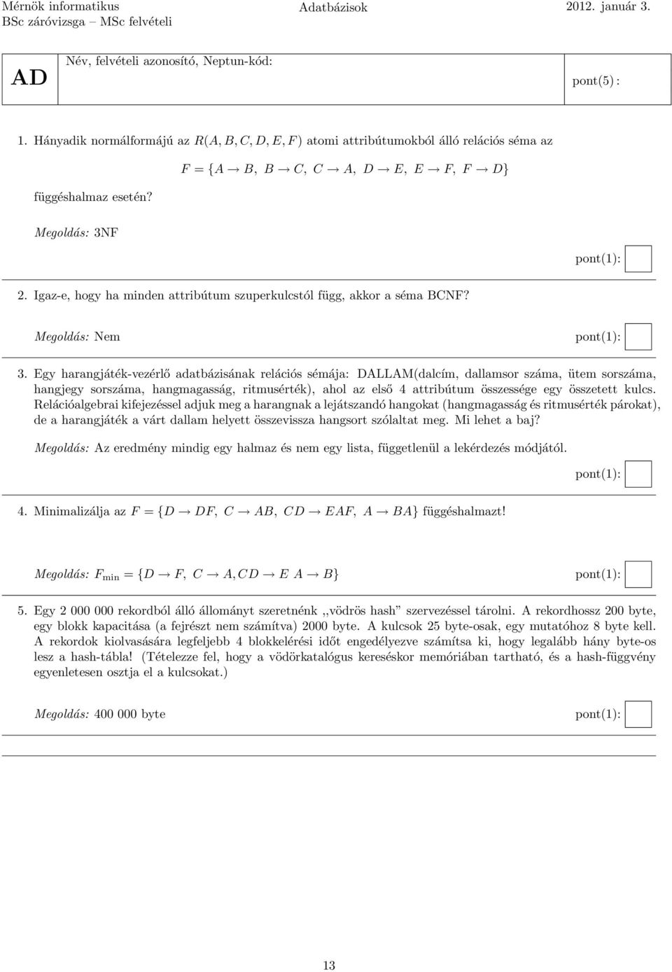 Egy harangjáték-vezérlő adatbázisának relációs sémája: DALLAM(dalcím, dallamsor száma, ütem sorszáma, hangjegy sorszáma, hangmagasság, ritmusérték), ahol az első 4 attribútum összessége egy összetett