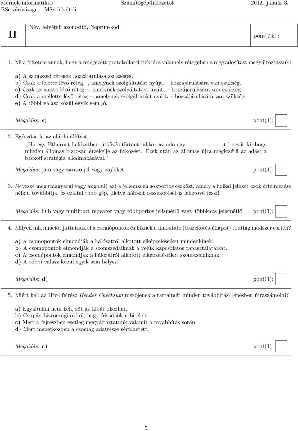 b) Csak a felette lévő réteg, amelynek szolgáltatást nyújt, hozzájárulására van szükség. c) Csak az alatta lévő réteg, amelynek szolgáltatást nyújt, hozzájárulására van szükség.