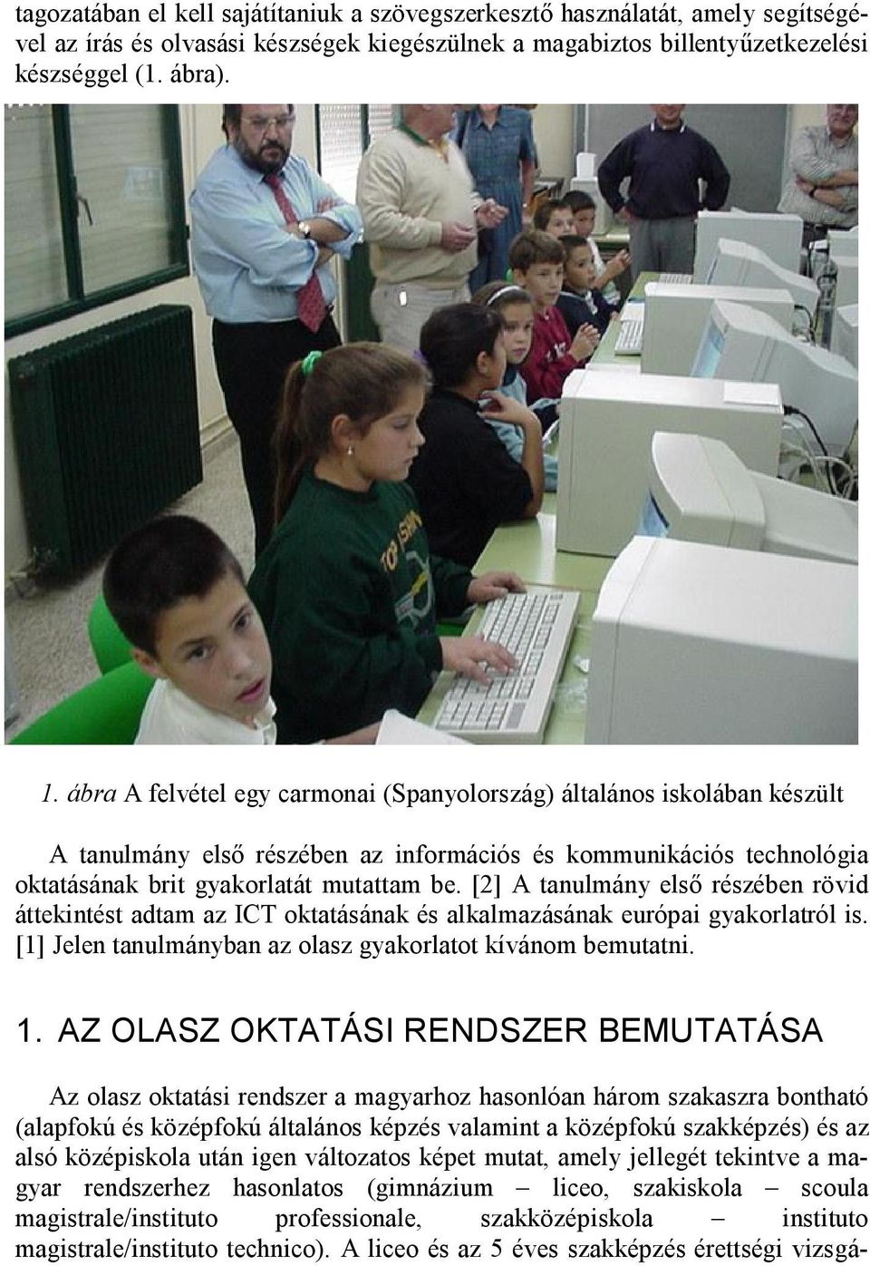 [2] A tanulmány első részében rövid áttekintést adtam az ICT oktatásának és alkalmazásának európai gyakorlatról is. [1] Jelen tanulmányban az olasz gyakorlatot kívánom bemutatni. 1.