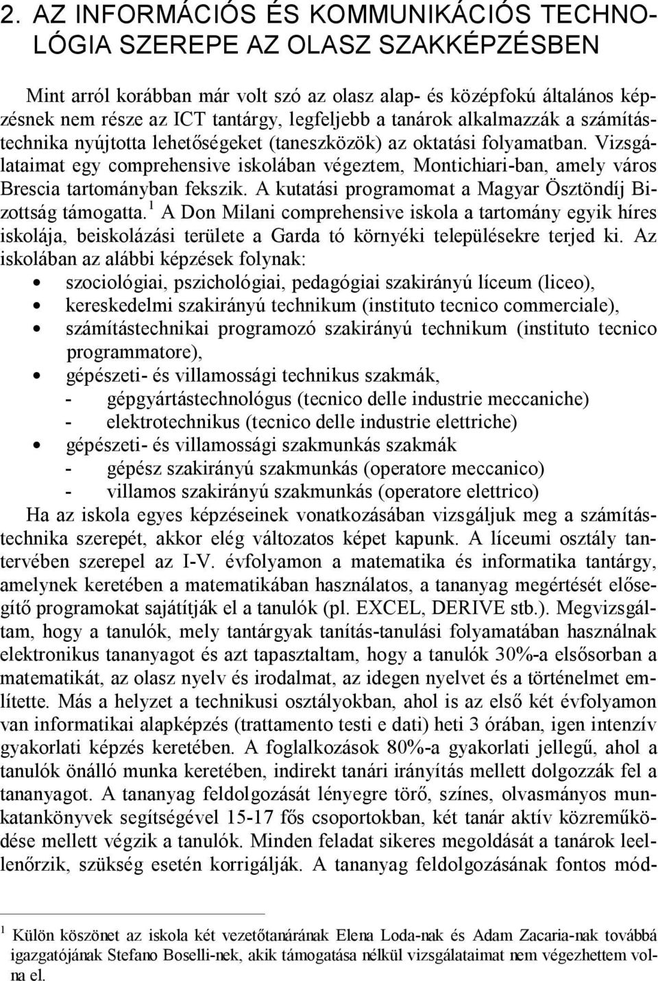 Vizsgálataimat egy comprehensive iskolában végeztem, Montichiari-ban, amely város Brescia tartományban fekszik. A kutatási programomat a Magyar Ösztöndíj Bizottság támogatta.