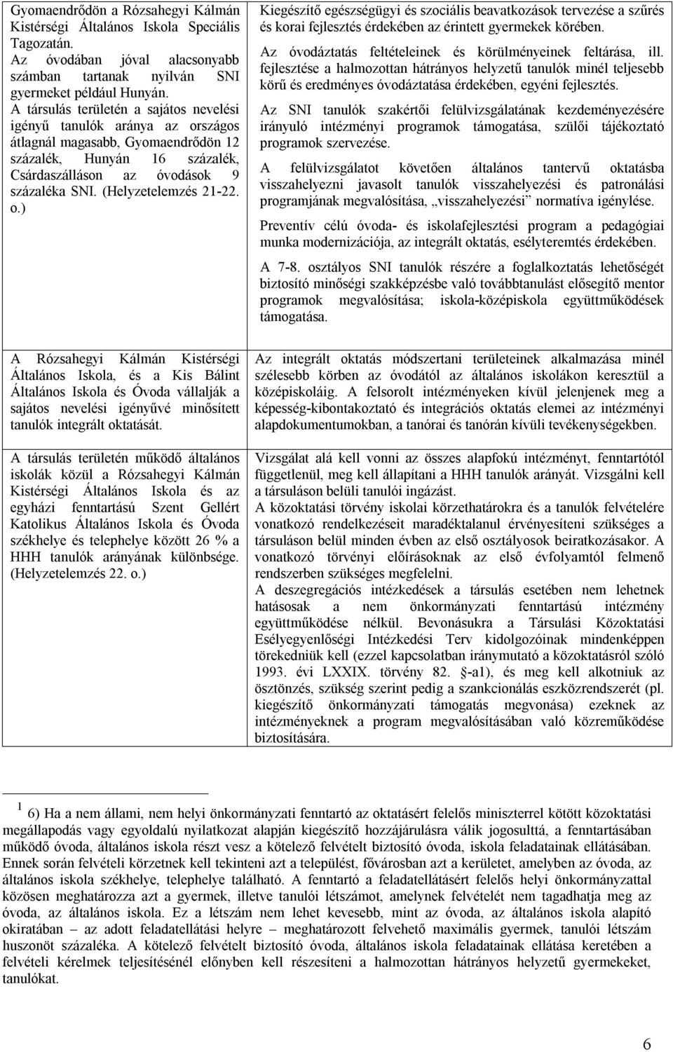 (Helyzetelemzés 21-22. o.) A Rózsahegyi Kálmán Kistérségi Általános Iskola, és a Kis Bálint Általános Iskola és Óvoda vállalják a sajátos nevelési igényűvé minősített tanulók integrált oktatását.