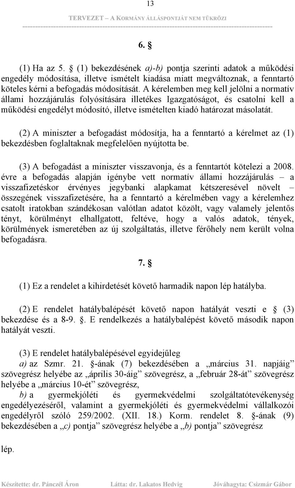 (2) A miniszter a befogadást módosítja, ha a fenntartó a kérelmet az (1) bekezdésben foglaltaknak megfelelően nyújtotta be. (3) A befogadást a miniszter visszavonja, és a fenntartót kötelezi a 2008.