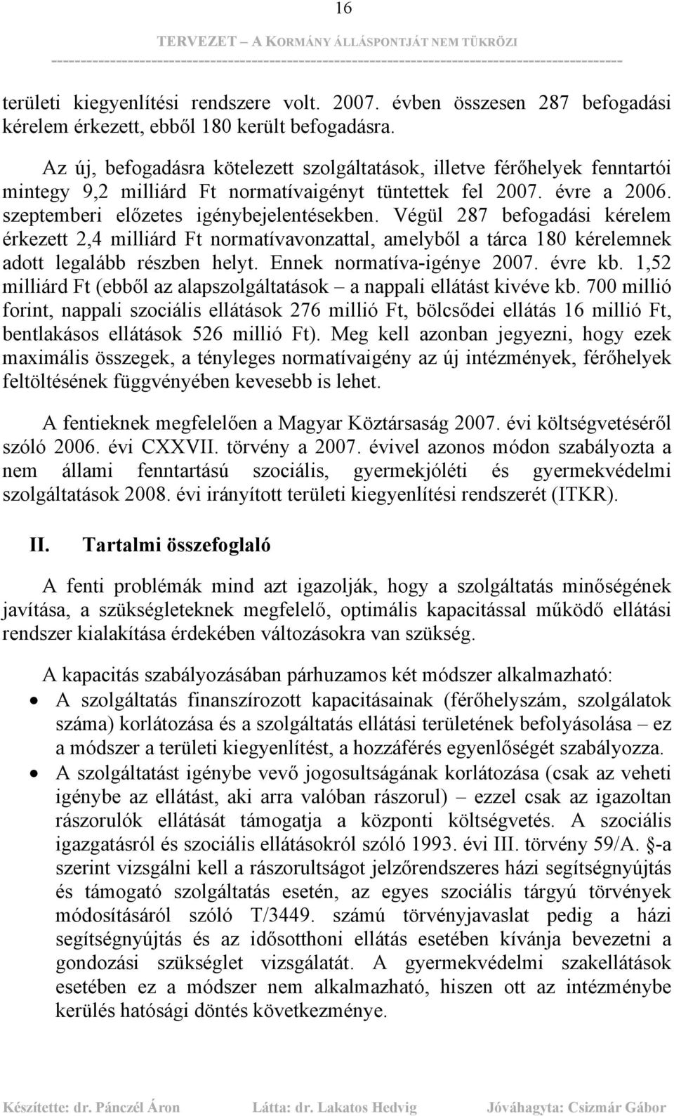 Végül 287 befogadási kérelem érkezett 2,4 milliárd Ft normatívavonzattal, amelyből a tárca 180 kérelemnek adott legalább részben helyt. Ennek normatíva-igénye 2007. évre kb.