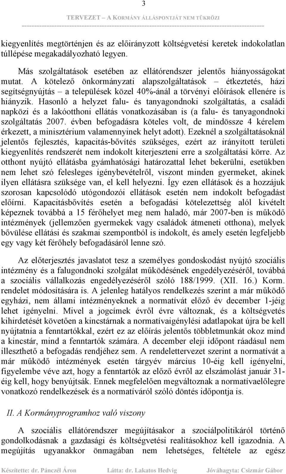 Hasonló a helyzet falu- és tanyagondnoki szolgáltatás, a családi napközi és a lakóotthoni ellátás vonatkozásában is (a falu- és tanyagondnoki szolgáltatás 2007.