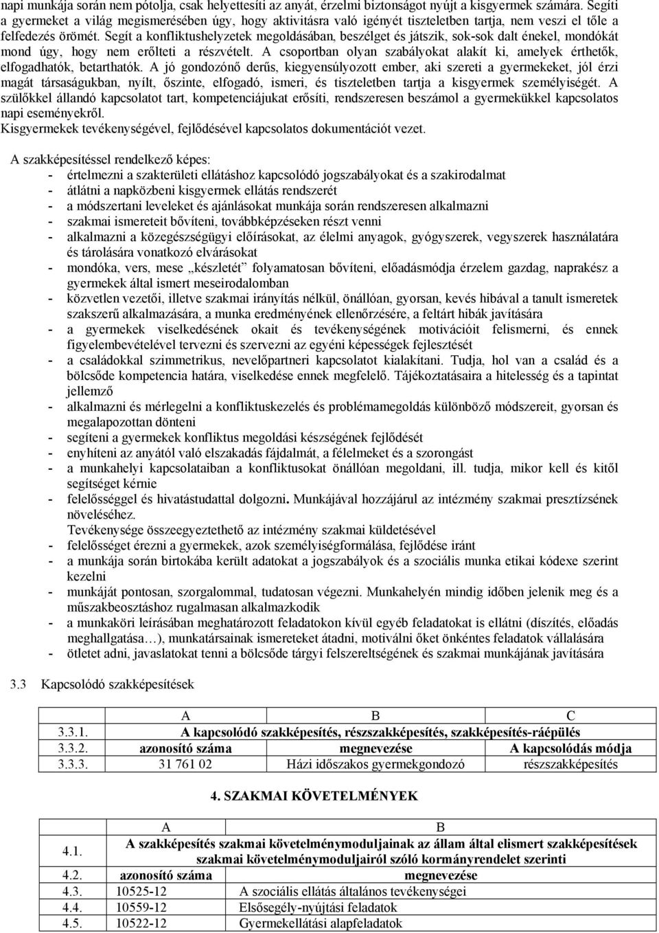 Segít a konfliktushelyzetek megoldásában, beszélget és játszik, sok-sok dalt énekel, mondókát mond úgy, hogy nem erőlteti a részvételt.