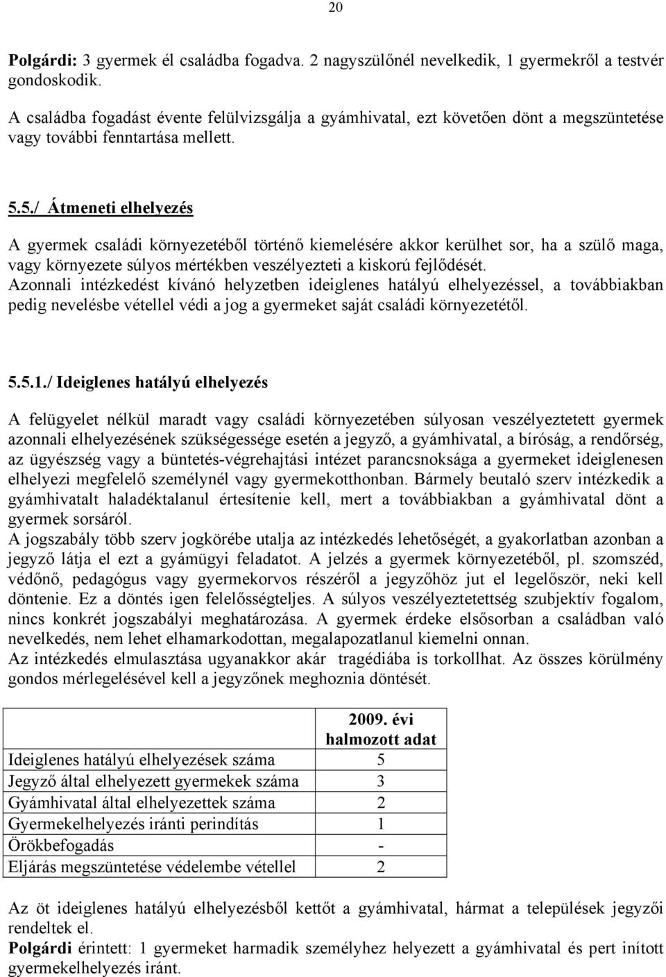 5./ Átmeneti elhelyezés A gyermek családi környezetéből történő kiemelésére akkor kerülhet sor, ha a szülő maga, vagy környezete súlyos mértékben veszélyezteti a kiskorú fejlődését.