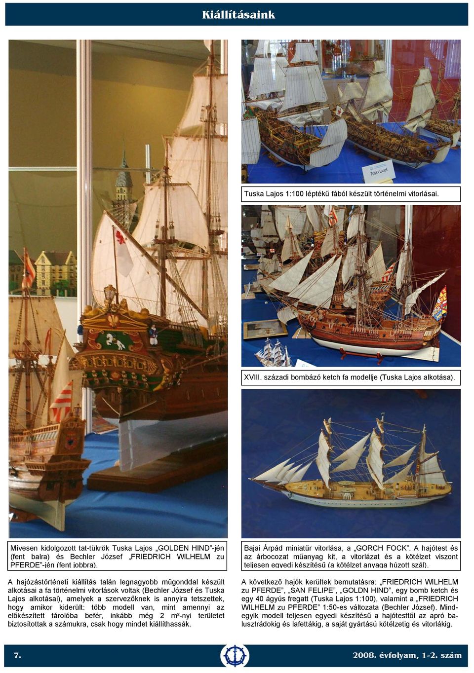 A hajózástörténeti kiállítás talán legnagyobb műgonddal készült alkotásai a fa történelmi vitorlások voltak (Bechler József és Tuska Lajos alkotásai), amelyek a szervezőknek is annyira tetszettek,