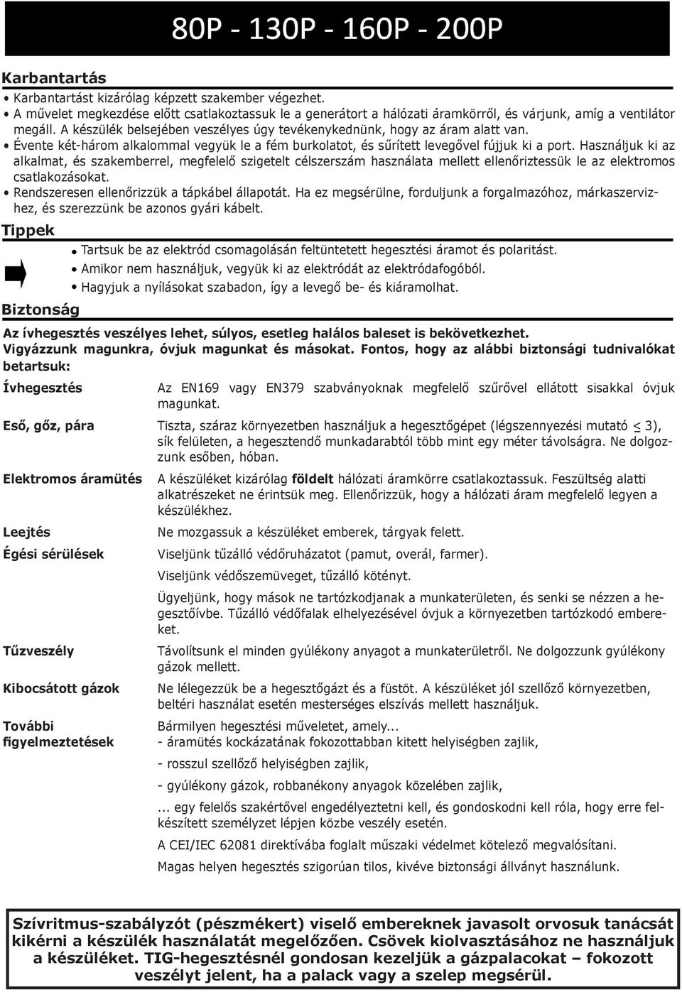 Használjuk ki az alkalmat, és szakemberrel, megfelelő szigetelt célszerszám használata mellett ellenőriztessük le az elektromos csatlakozásokat. Rendszeresen ellenőrizzük a tápkábel állapotát.