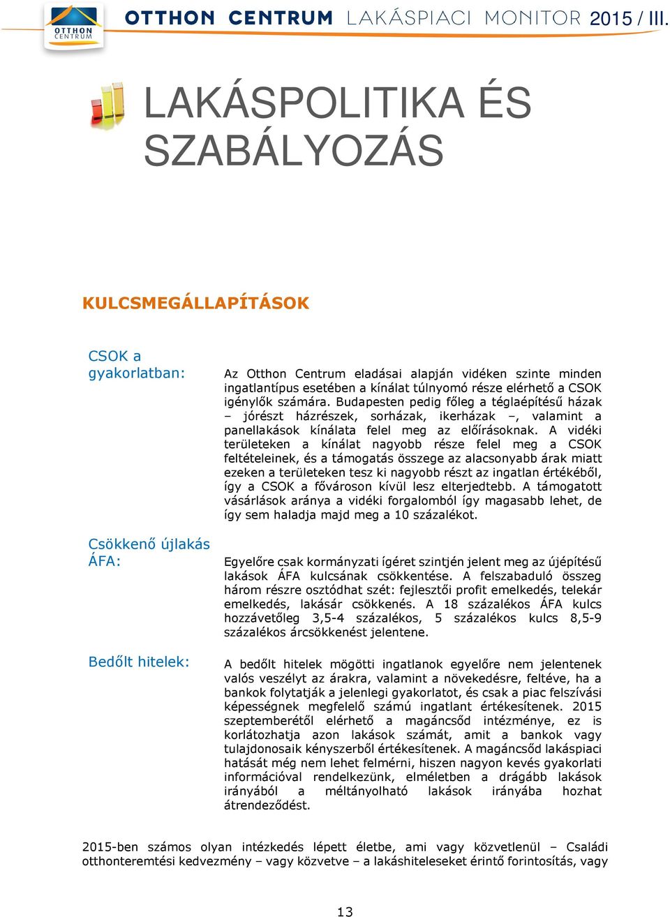 A vidéki területeken a kínálat nagyobb része felel meg a CSOK feltételeinek, és a támogatás összege az alacsonyabb árak miatt ezeken a területeken tesz ki nagyobb részt az ingatlan értékéből, így a