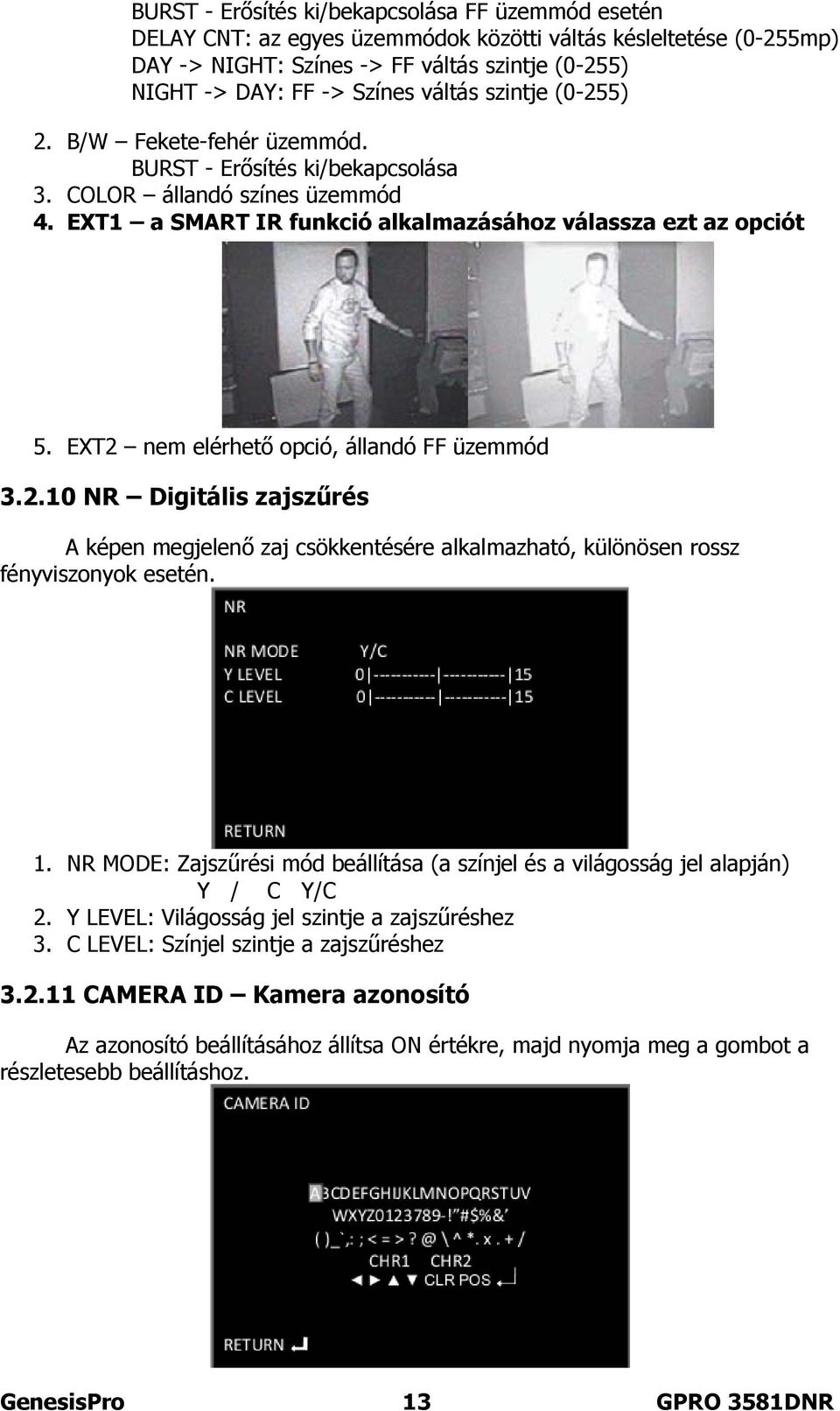 EXT2 nem elérhető opció, állandó FF üzemmód 3.2.10 NR Digitális zajszűrés A képen megjelenő zaj csökkentésére alkalmazható, különösen rossz fényviszonyok esetén. 1.