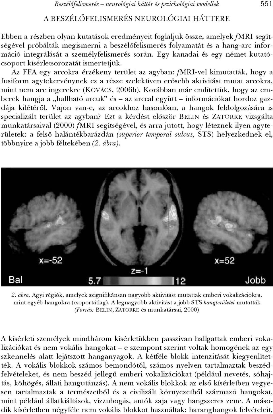 Az FFA egy arcokra érzékeny terület az agyban: fmri-vel kimutatták, hogy a fusiform agytekervénynek ez a része szelektíven erősebb aktivitást mutat arcokra, mint nem arc ingerekre (KOVÁCS, 2006b).