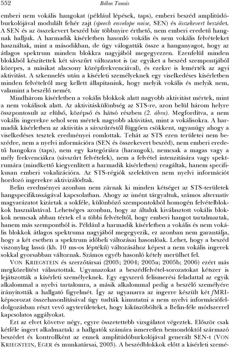 A harmadik kísérletben hasonló vokális és nem vokális felvételeket használtak, mint a másodikban, de úgy válogatták össze a hanganyagot, hogy az átlagos spektrum minden blokkra nagyjából megegyezzen.