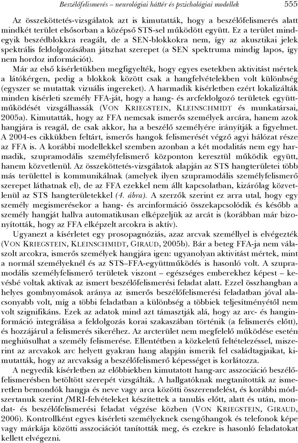 Ez a terület mindegyik beszédblokkra reagált, de a SEN-blokkokra nem, így az akusztikai jelek spektrális feldolgozásában játszhat szerepet (a SEN spektruma mindig lapos, így nem hordoz információt).