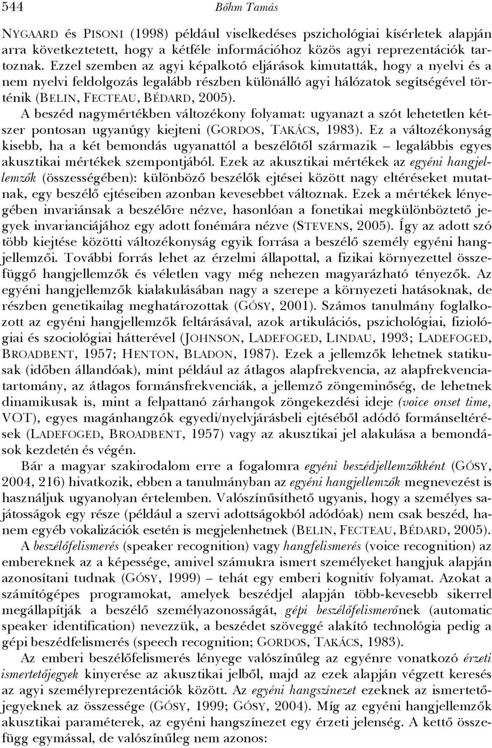 A beszéd nagymértékben változékony folyamat: ugyanazt a szót lehetetlen kétszer pontosan ugyanúgy kiejteni (GORDOS, TAKÁCS, 1983).