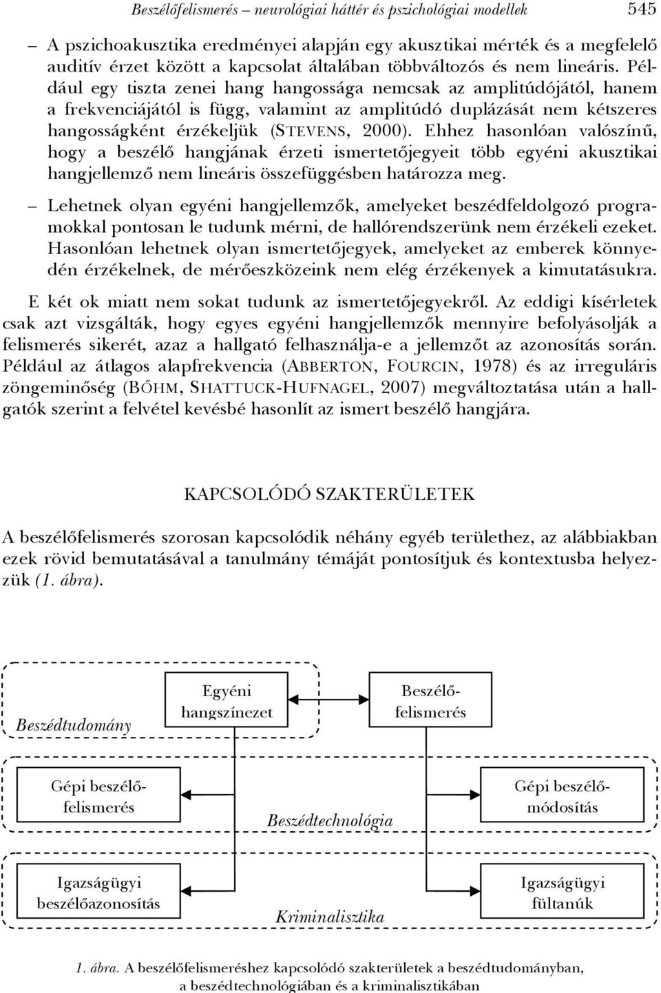 Például egy tiszta zenei hang hangossága nemcsak az amplitúdójától, hanem a frekvenciájától is függ, valamint az amplitúdó duplázását nem kétszeres hangosságként érzékeljük (STEVENS, 2000).