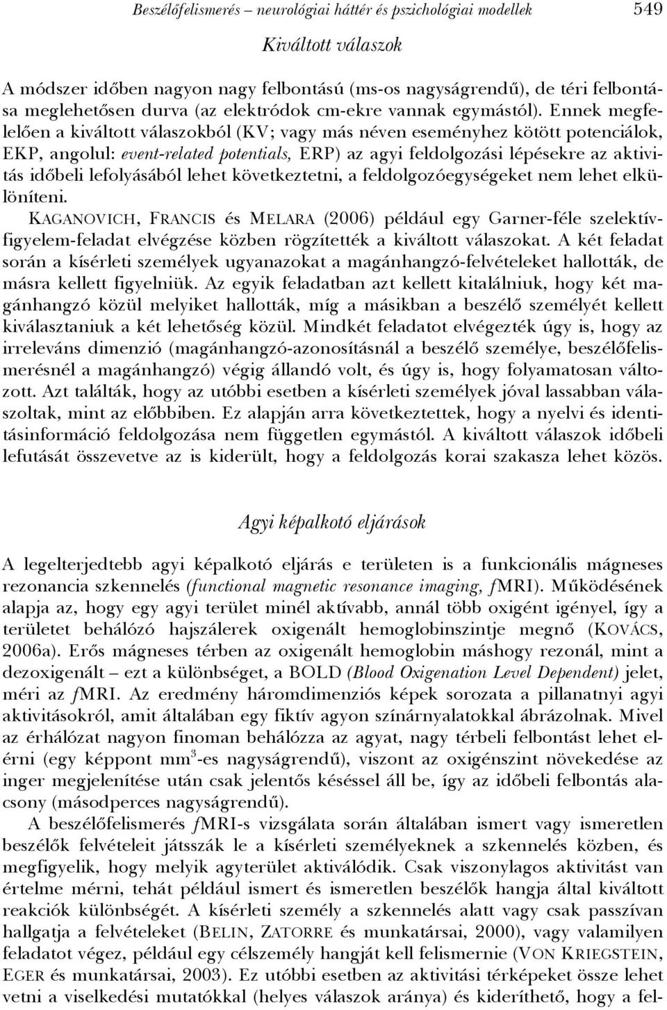 Ennek megfelelően a kiváltott válaszokból (KV; vagy más néven eseményhez kötött potenciálok, EKP, angolul: event-related potentials, ERP) az agyi feldolgozási lépésekre az aktivitás időbeli