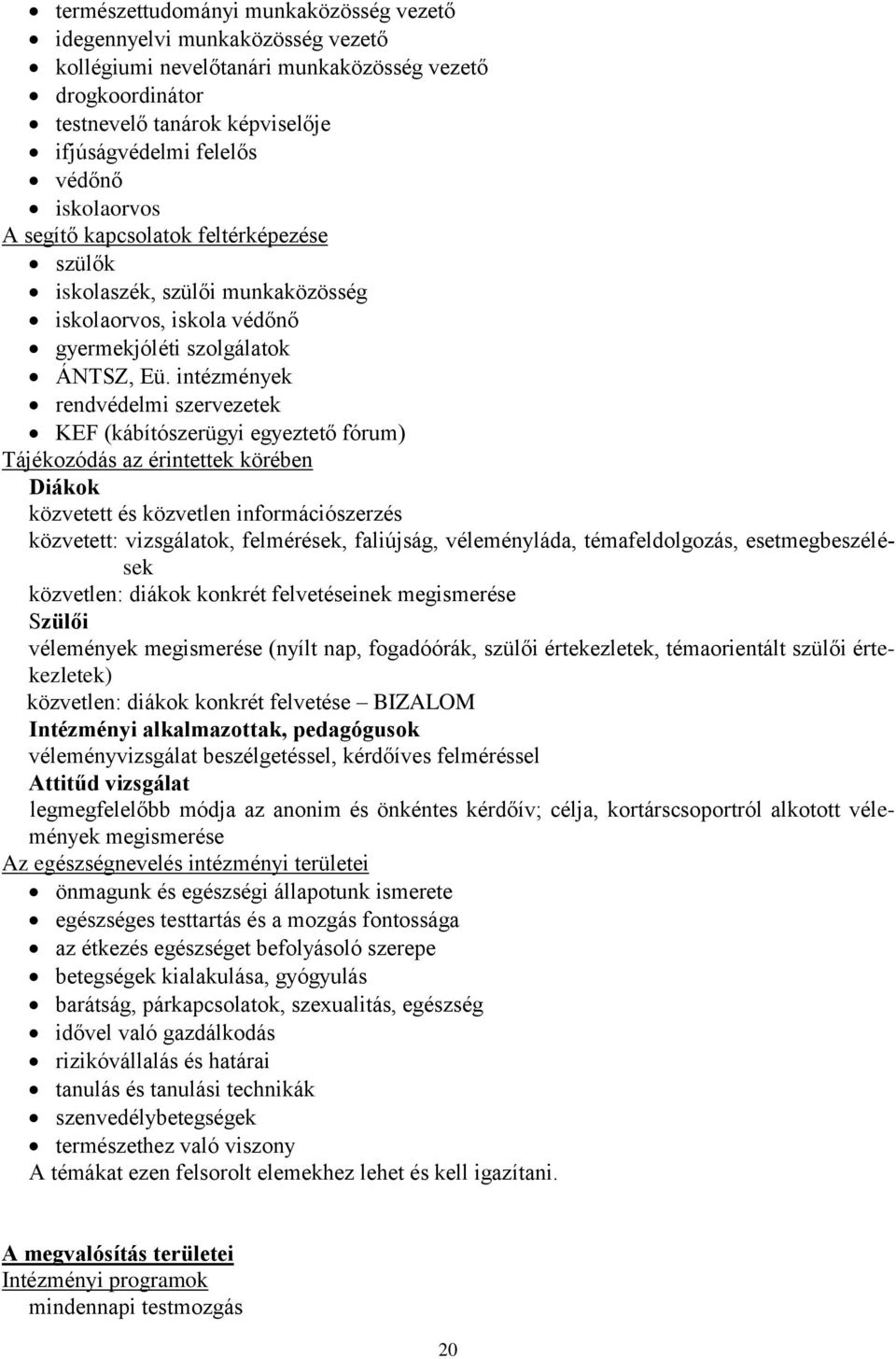 intézmények rendvédelmi szervezetek KEF (kábítószerügyi egyeztető fórum) Tájékozódás az érintettek körében Diákok közvetett és közvetlen információszerzés közvetett: vizsgálatok, felmérések,