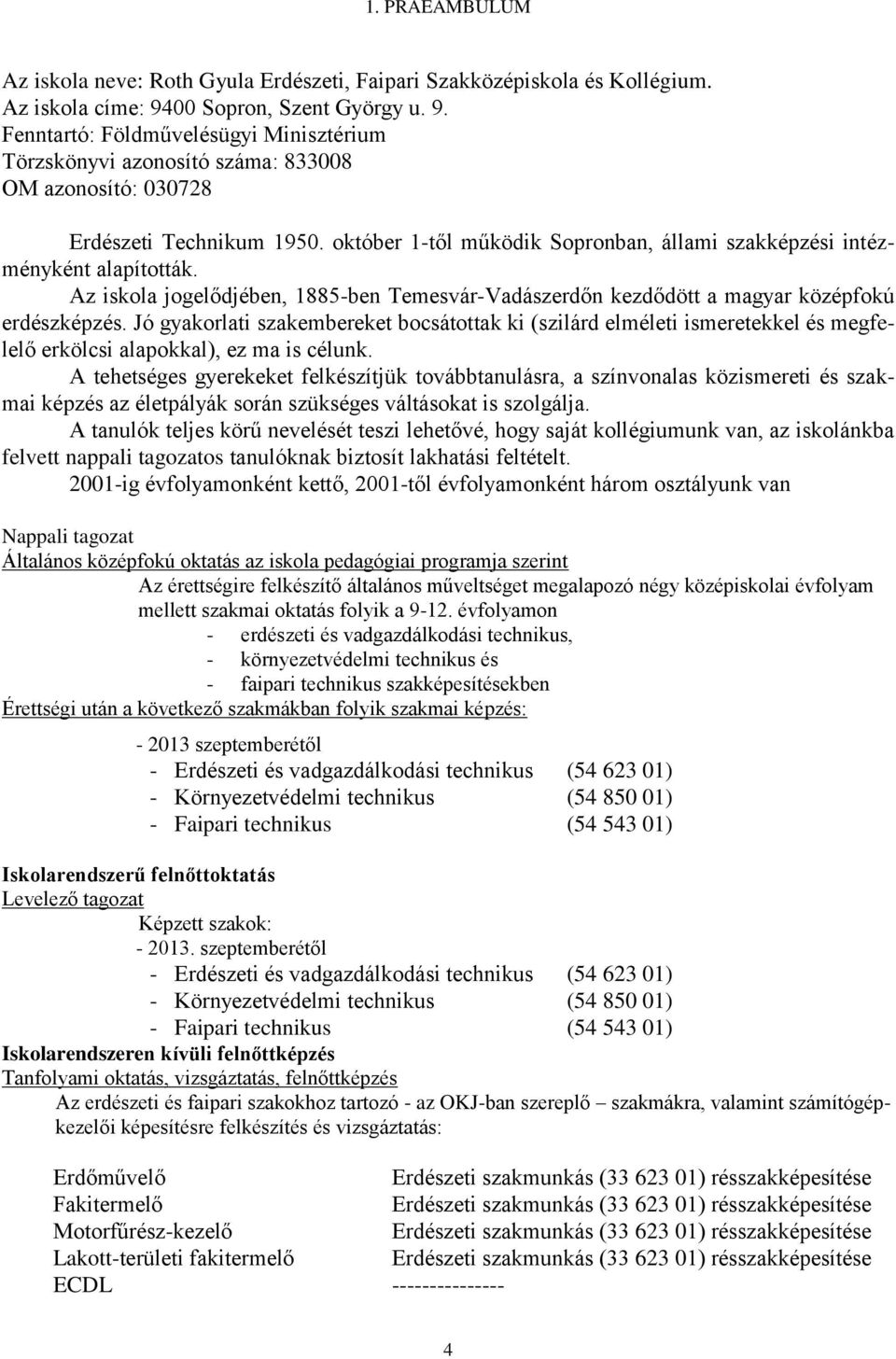 október 1-től működik Sopronban, állami szakképzési intézményként alapították. Az iskola jogelődjében, 1885-ben Temesvár-Vadászerdőn kezdődött a magyar középfokú erdészképzés.