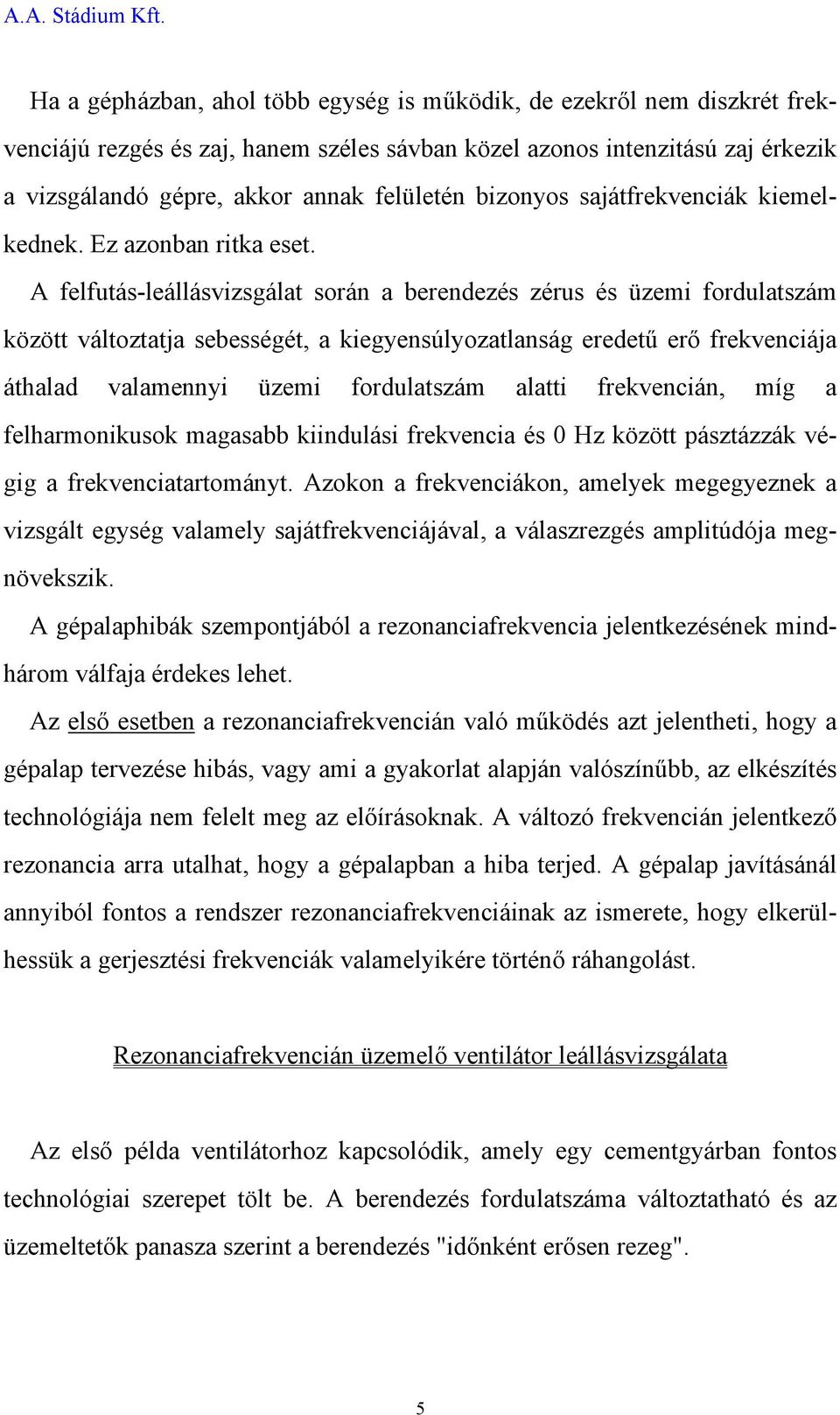 A felfutás-leállásvizsgálat során a berendezés zérus és üzemi fordulatszám között változtatja sebességét, a kiegyensúlyozatlanság eredetű erő frekvenciája áthalad valamennyi üzemi fordulatszám alatti