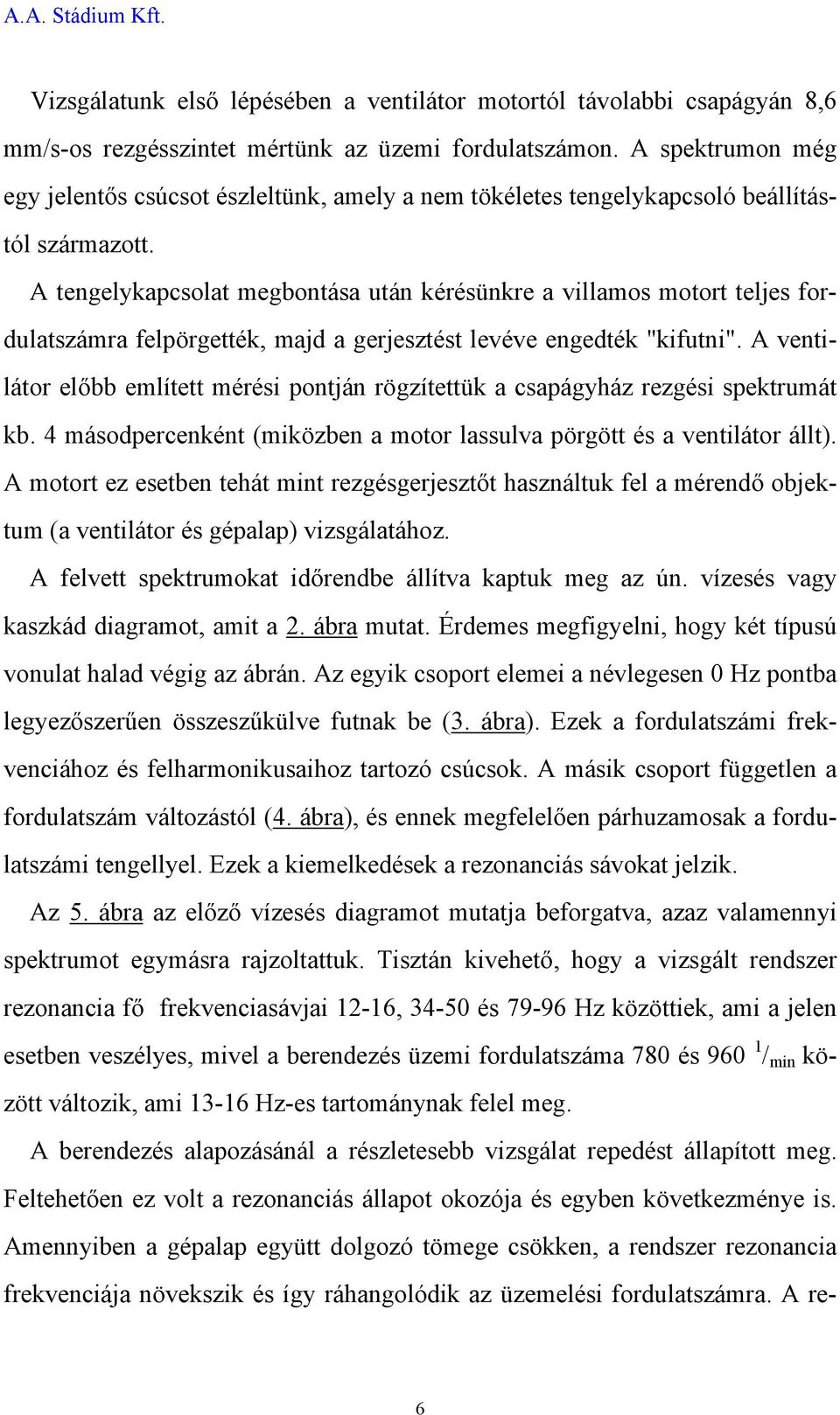 A tengelykapcsolat megbontása után kérésünkre a villamos motort teljes fordulatszámra felpörgették, majd a gerjesztést levéve engedték "kifutni".