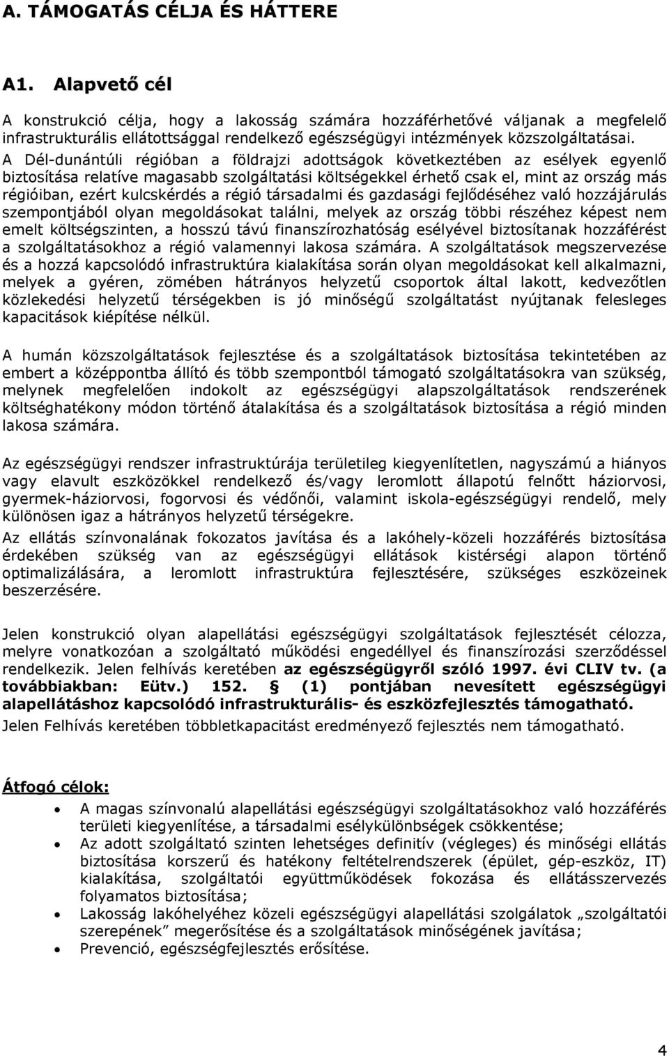 A Dél-dunántúli régióban a földrajzi adottságok következtében az esélyek egyenlő biztosítása relatíve magasabb szolgáltatási költségekkel érhető csak el, mint az ország más régióiban, ezért