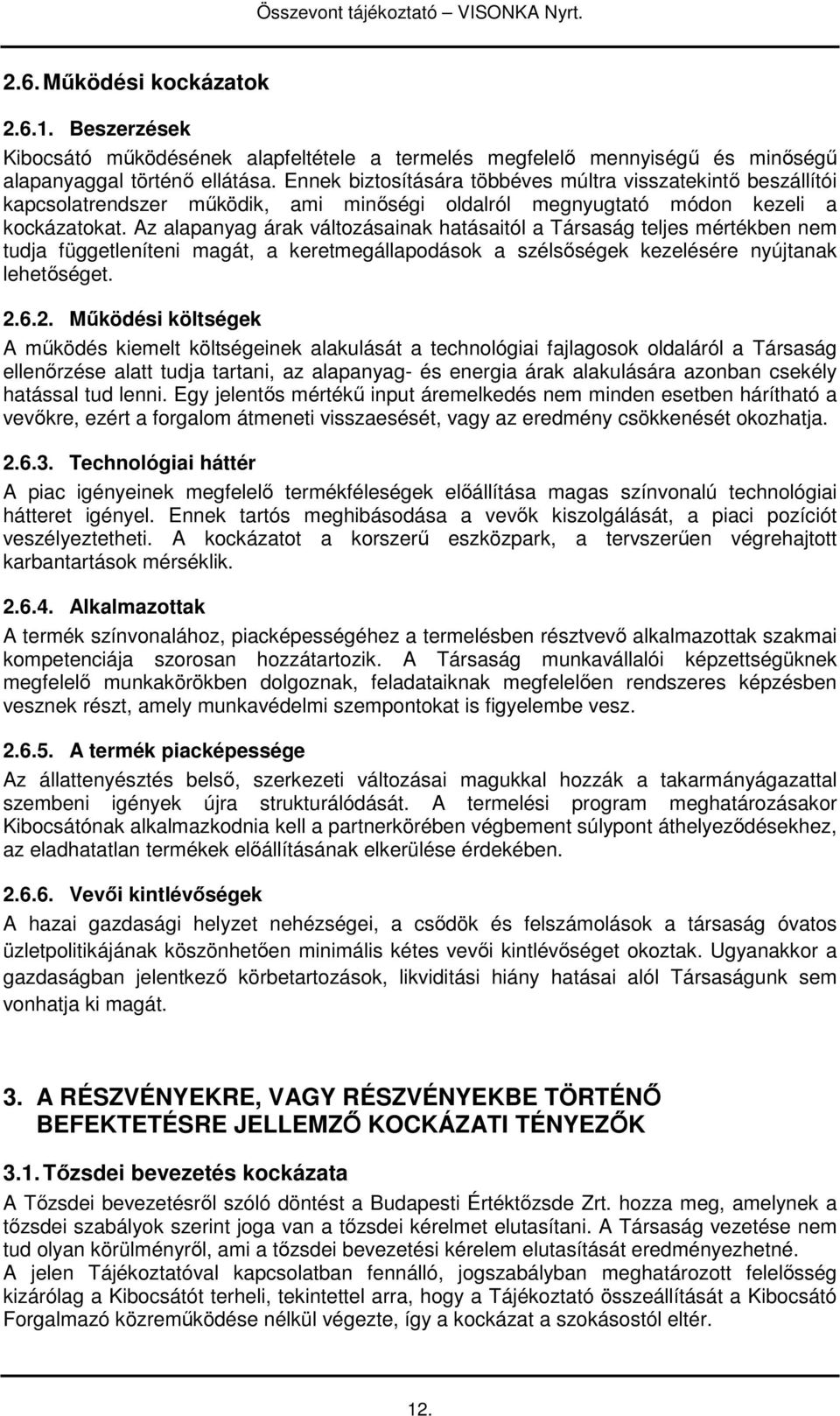 Az alapanyag árak változásainak hatásaitól a Társaság teljes mértékben nem tudja függetleníteni magát, a keretmegállapodások a szélsıségek kezelésére nyújtanak lehetıséget. 2.