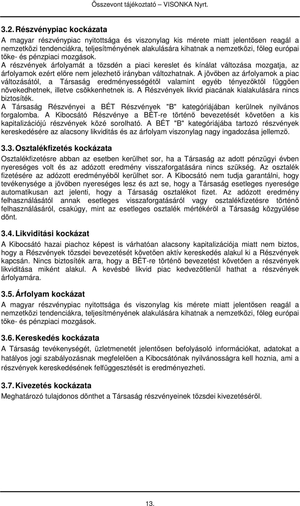 A jövıben az árfolyamok a piac változásától, a Társaság eredményességétıl valamint egyéb tényezıktıl függıen növekedhetnek, illetve csökkenhetnek is.