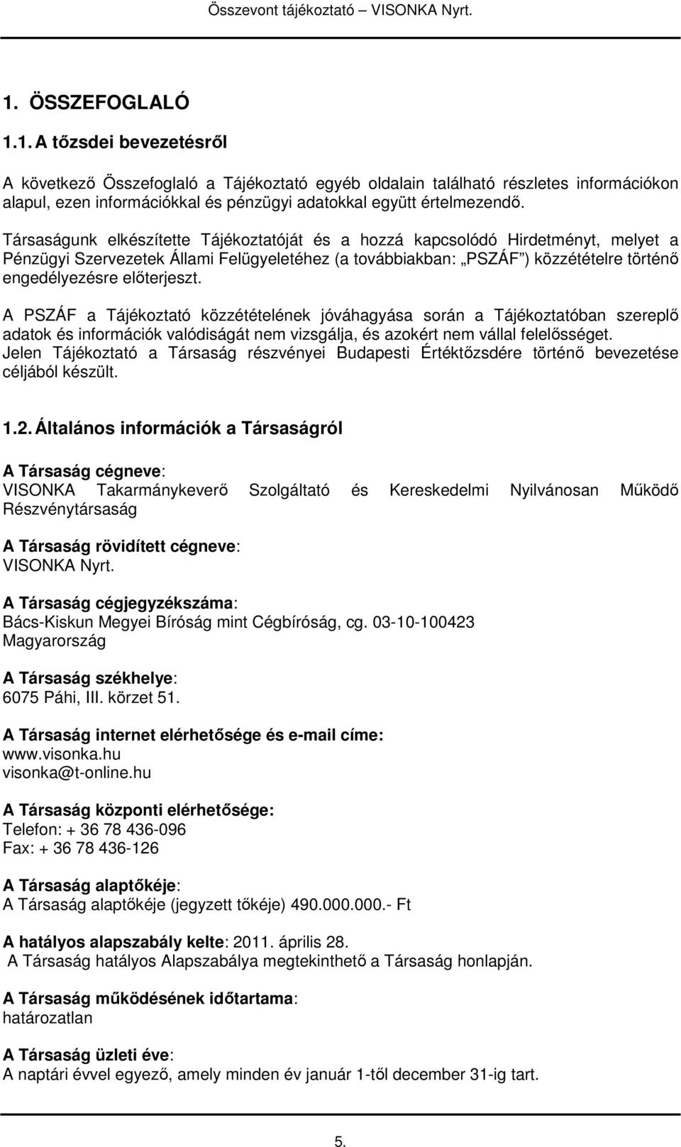 A PSZÁF a Tájékoztató közzétételének jóváhagyása során a Tájékoztatóban szereplı adatok és információk valódiságát nem vizsgálja, és azokért nem vállal felelısséget.