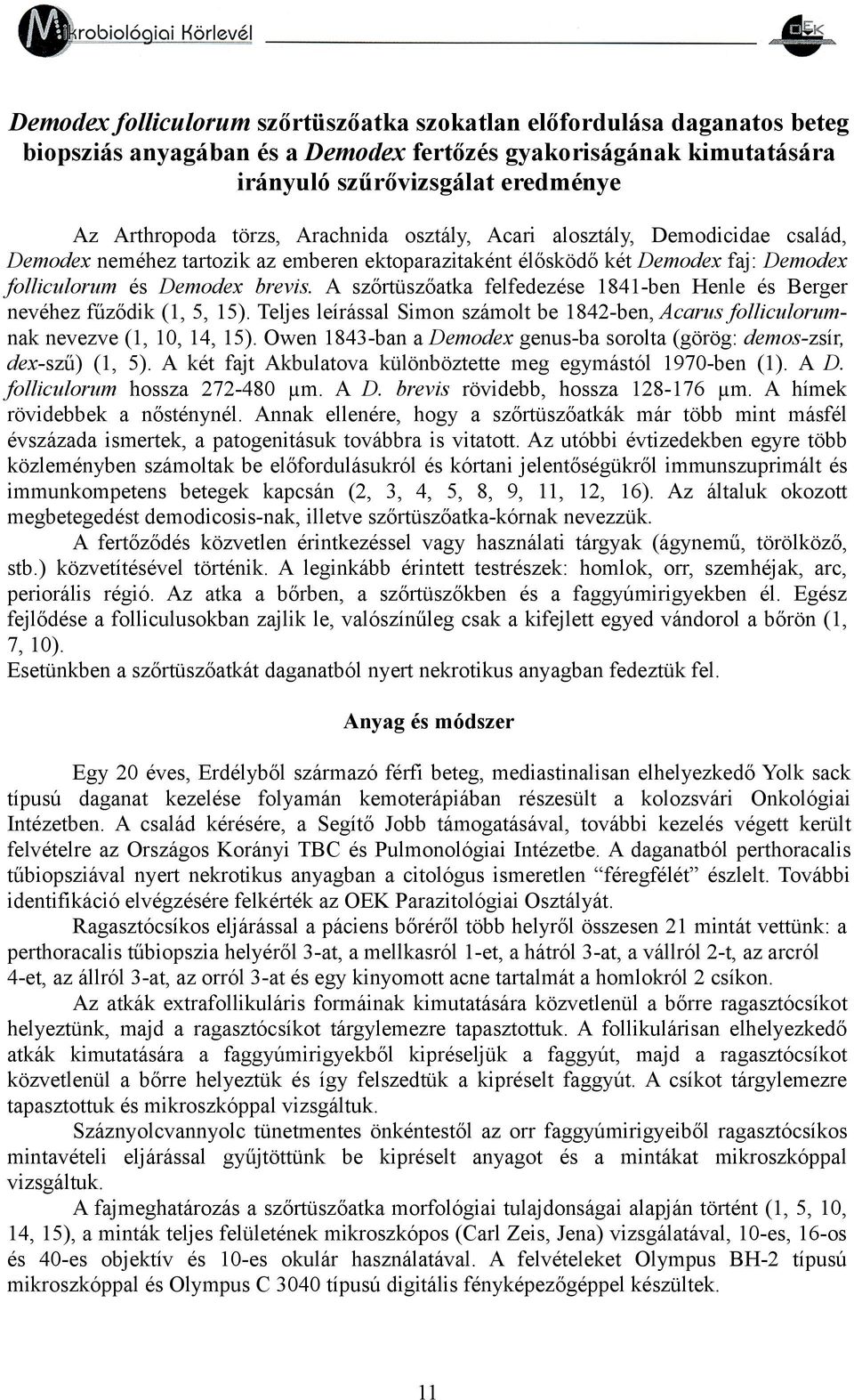 A szőrtüszőatka felfedezése 84-ben Henle és Berger nevéhez fűződik (, 5, 5). Teljes leírással Simon számolt be 842-ben, Acarus folliculorumnak nevezve (, 0, 4, 5).